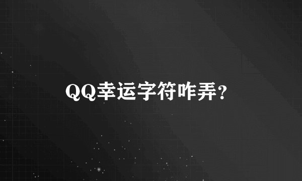 QQ幸运字符咋弄？