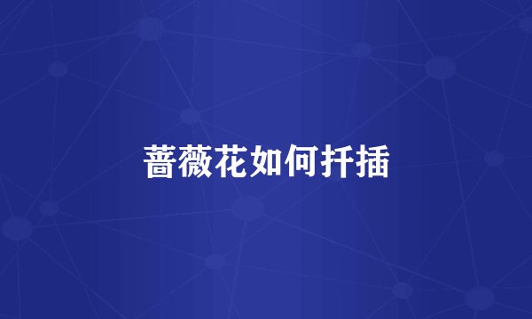 蔷薇花如何扦插