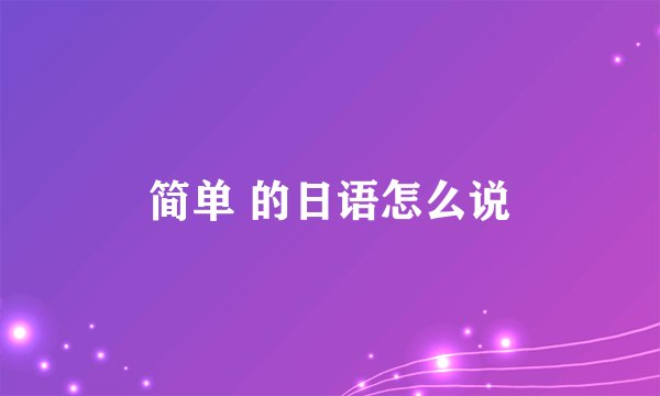 简单 的日语怎么说