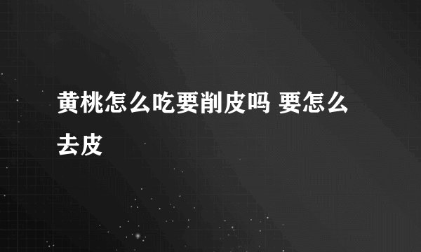 黄桃怎么吃要削皮吗 要怎么去皮