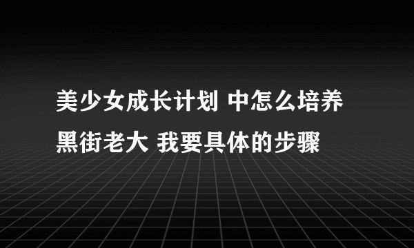 美少女成长计划 中怎么培养 黑街老大 我要具体的步骤
