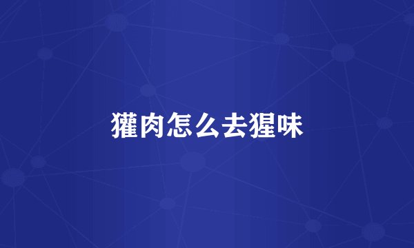 獾肉怎么去猩味