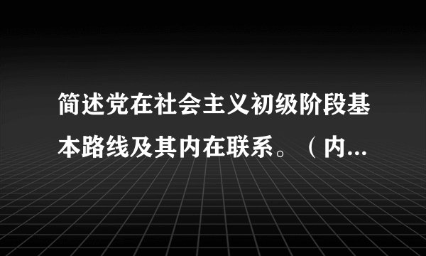 简述党在社会主义初级阶段基本路线及其内在联系。（内在联系难找，不要百度拉点敷衍我）