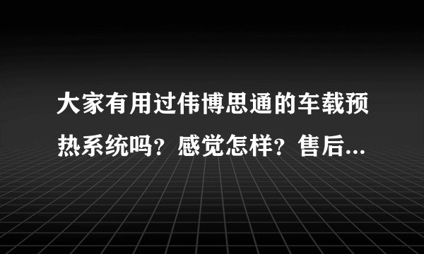 大家有用过伟博思通的车载预热系统吗？感觉怎样？售后给力不？