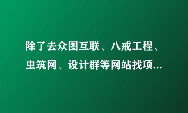 除了去众图互联、八戒工程、虫筑网、设计群等网站找项目做的话，还有哪一些渠道？