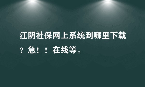 江阴社保网上系统到哪里下载？急！！在线等。