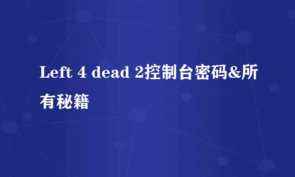 Left 4 dead 2控制台密码&所有秘籍