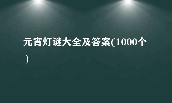 元宵灯谜大全及答案(1000个）