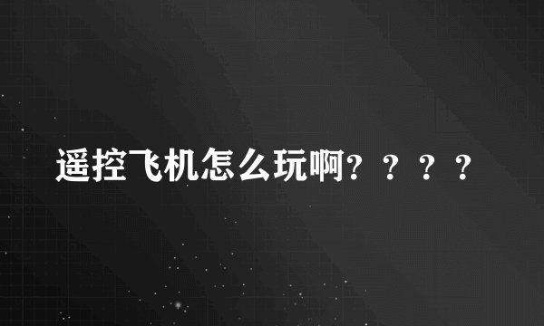 遥控飞机怎么玩啊？？？？