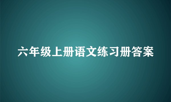 六年级上册语文练习册答案