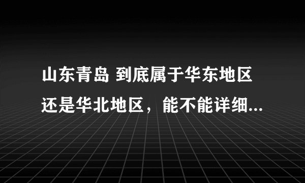 山东青岛 到底属于华东地区还是华北地区，能不能详细的告诉我一下！谢谢！