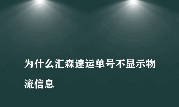 
为什么汇森速运单号不显示物流信息

