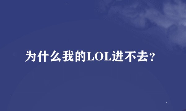 为什么我的LOL进不去？