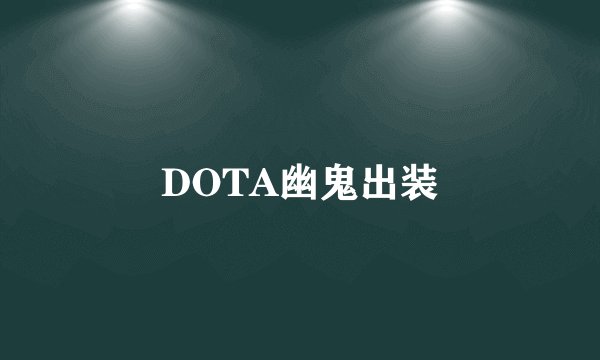 DOTA幽鬼出装