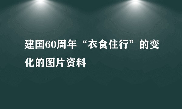 建国60周年“衣食住行”的变化的图片资料