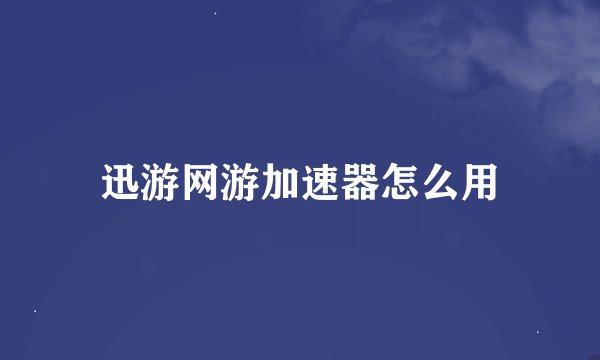 迅游网游加速器怎么用