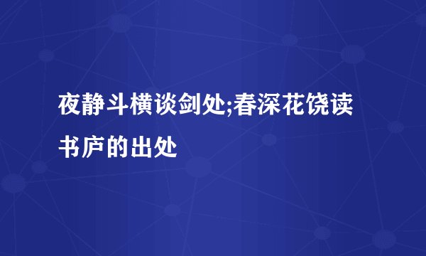 夜静斗横谈剑处;春深花饶读书庐的出处