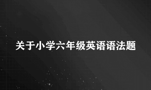 关于小学六年级英语语法题