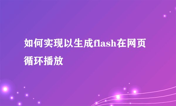 如何实现以生成flash在网页循环播放