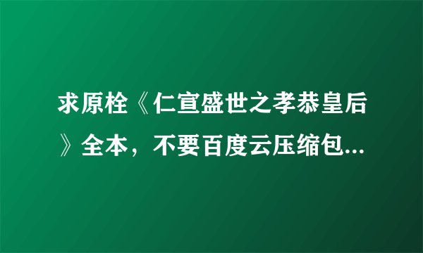 求原栓《仁宣盛世之孝恭皇后》全本，不要百度云压缩包，txt模式，可以吗！！！！