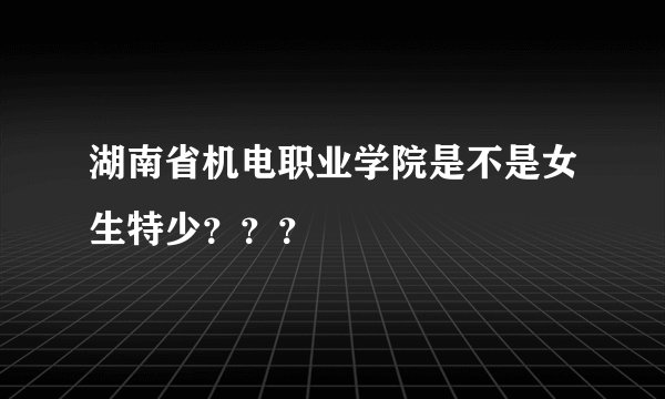 湖南省机电职业学院是不是女生特少？？？