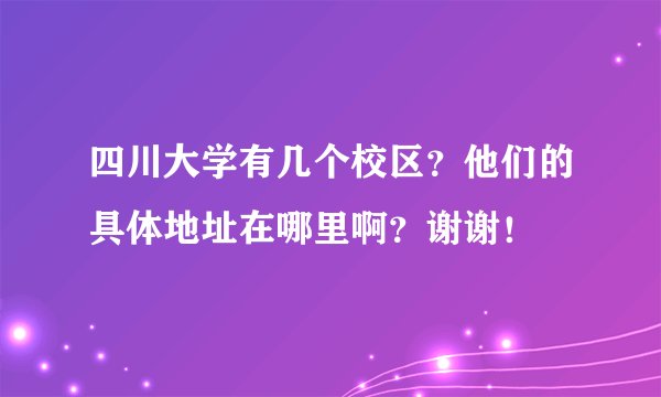 四川大学有几个校区？他们的具体地址在哪里啊？谢谢！