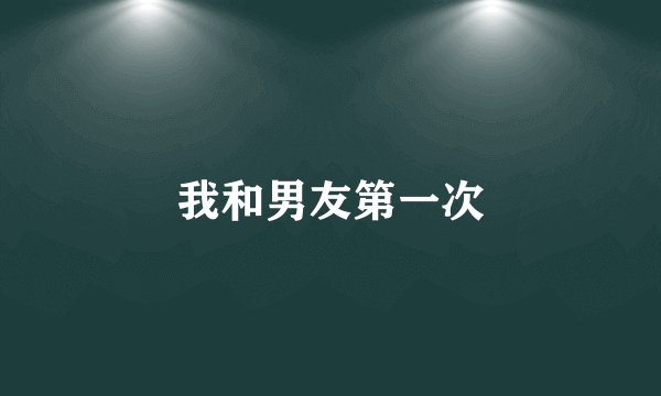我和男友第一次