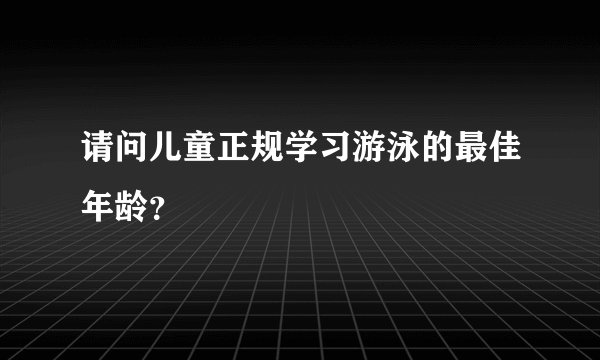 请问儿童正规学习游泳的最佳年龄？