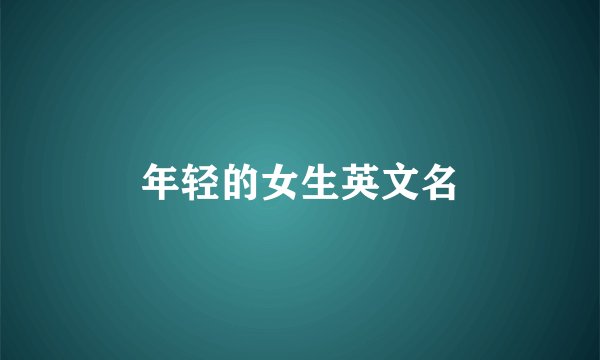 年轻的女生英文名