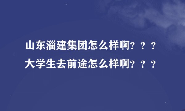 山东淄建集团怎么样啊？？？大学生去前途怎么样啊？？？