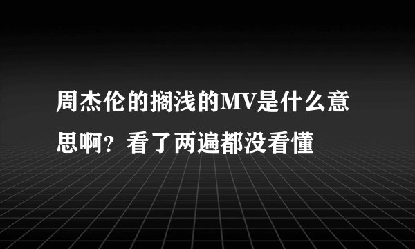 周杰伦的搁浅的MV是什么意思啊？看了两遍都没看懂