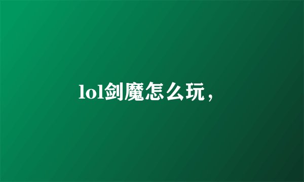 lol剑魔怎么玩，