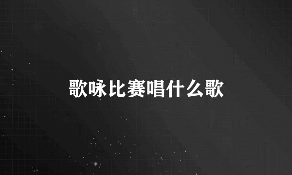 歌咏比赛唱什么歌