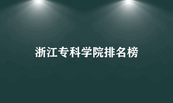 浙江专科学院排名榜