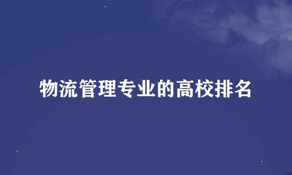 物流管理专业的高校排名