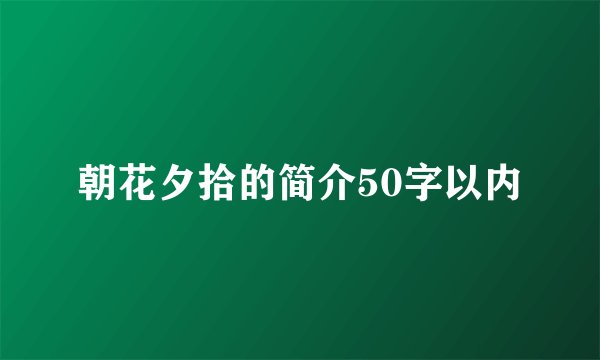 朝花夕拾的简介50字以内