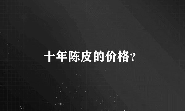 十年陈皮的价格？