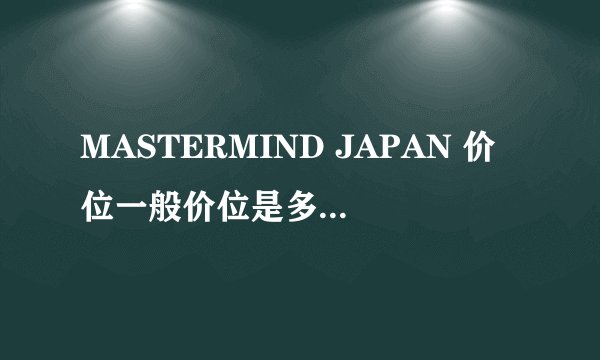 MASTERMIND JAPAN 价位一般价位是多少啊 日本本土会便宜吗