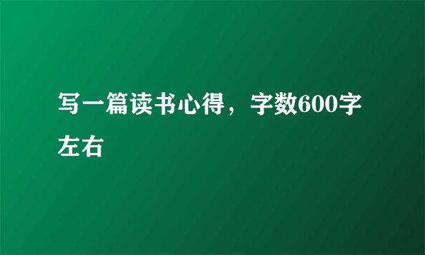 写一篇读书心得，字数600字左右