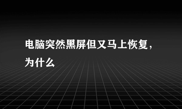 电脑突然黑屏但又马上恢复，为什么