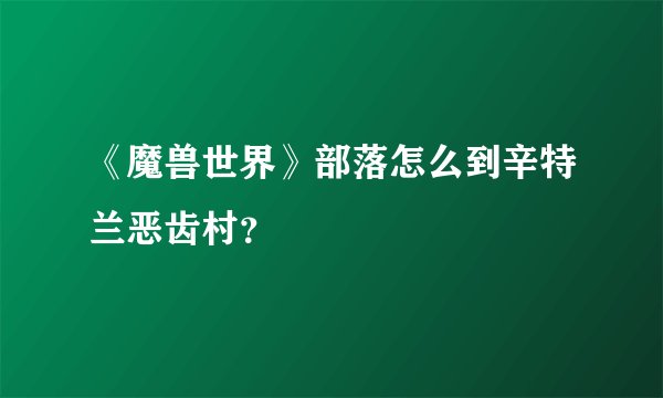 《魔兽世界》部落怎么到辛特兰恶齿村？