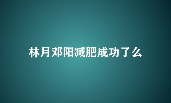 林月邓阳减肥成功了么