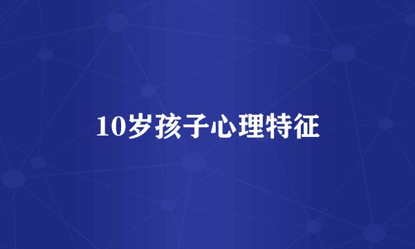 10岁孩子心理特征