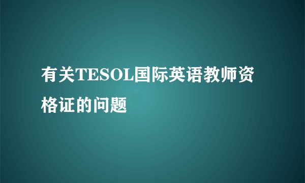 有关TESOL国际英语教师资格证的问题