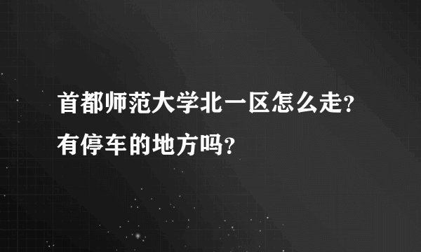 首都师范大学北一区怎么走？有停车的地方吗？