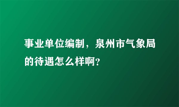 事业单位编制，泉州市气象局的待遇怎么样啊？