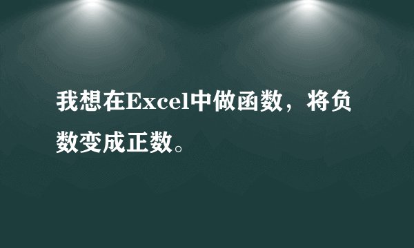 我想在Excel中做函数，将负数变成正数。