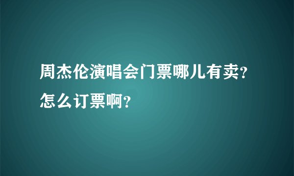 周杰伦演唱会门票哪儿有卖？怎么订票啊？
