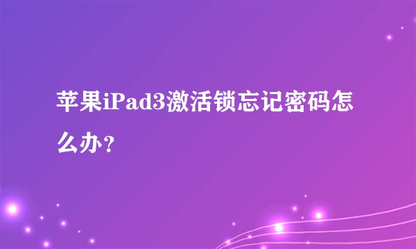 苹果iPad3激活锁忘记密码怎么办？