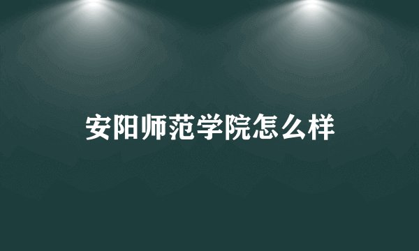 安阳师范学院怎么样